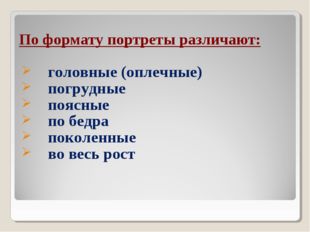 По формату портреты различают: головные (оплечные) погрудные поясные по бедра